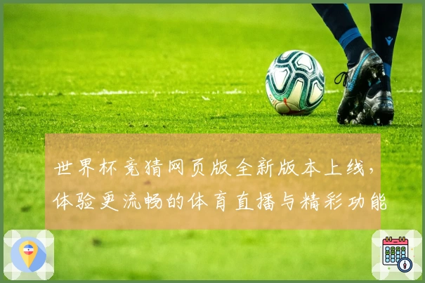 世界杯竞猜网页版全新版本上线，体验更流畅的体育直播与精彩功能！