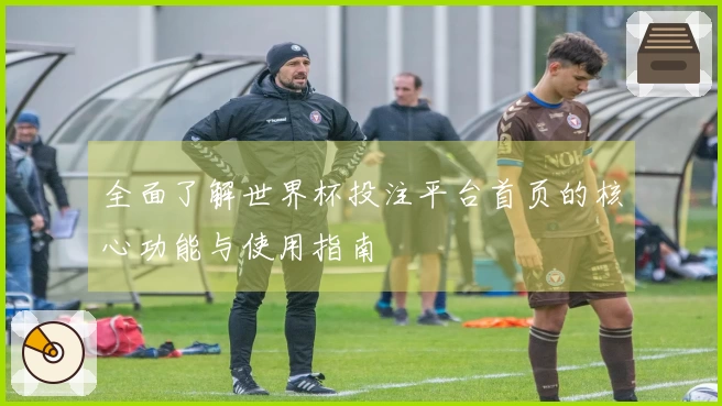 全面了解世界杯投注平台首页的核心功能与使用指南