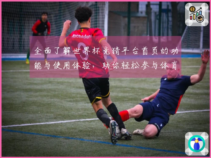 全面了解世界杯竞猜平台首页的功能与使用体验，助你轻松参与体育赛事竞猜