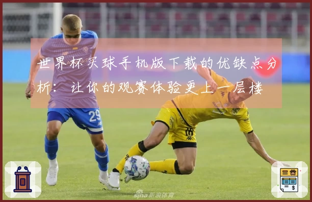 世界杯买球手机版下载的优缺点分析：让你的观赛体验更上一层楼