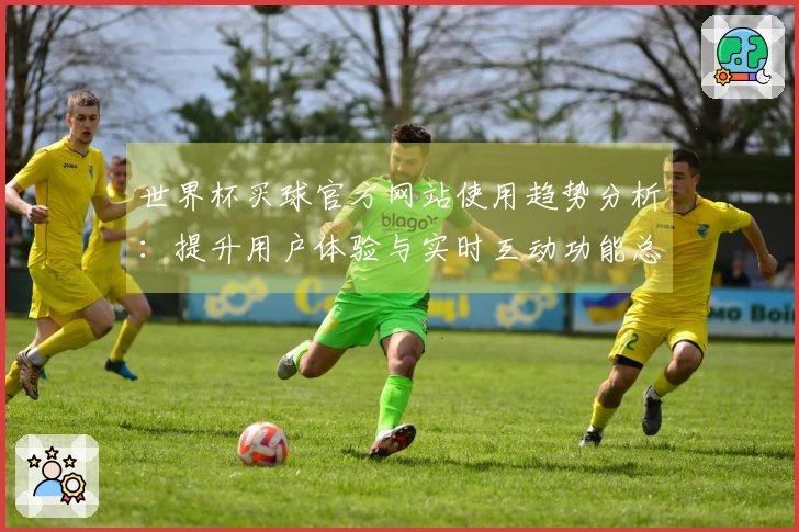 世界杯买球官方网站使用趋势分析：提升用户体验与实时互动功能总结