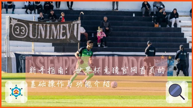 新手指南：世界杯竞猜官网首页的基础操作与功能介绍